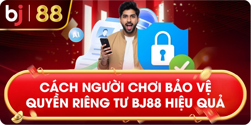 cách người chơi bảo vệ quyền riêng tư BJ88 hiệu quả