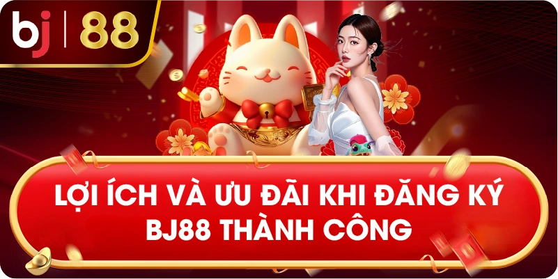 Lợi ích và ưu đãi khi đăng ký BJ88 thành công